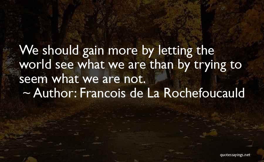 Francois De La Rochefoucauld Quotes: We Should Gain More By Letting The World See What We Are Than By Trying To Seem What We Are