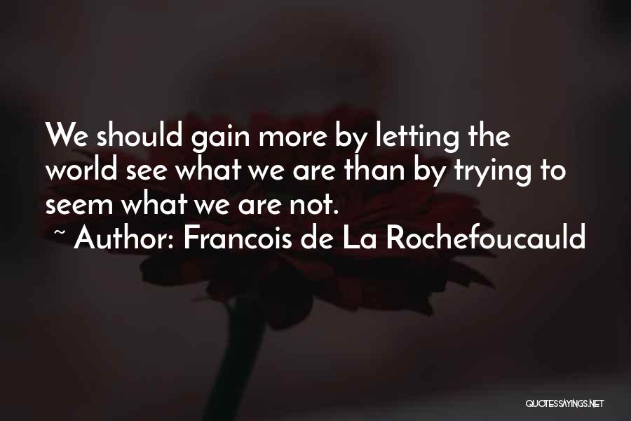 Francois De La Rochefoucauld Quotes: We Should Gain More By Letting The World See What We Are Than By Trying To Seem What We Are