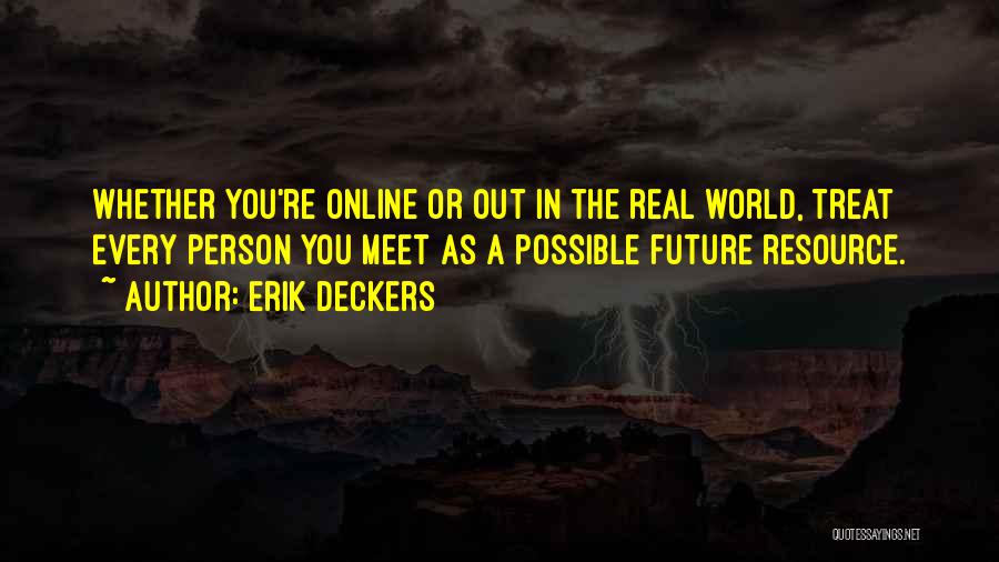 Erik Deckers Quotes: Whether You're Online Or Out In The Real World, Treat Every Person You Meet As A Possible Future Resource.