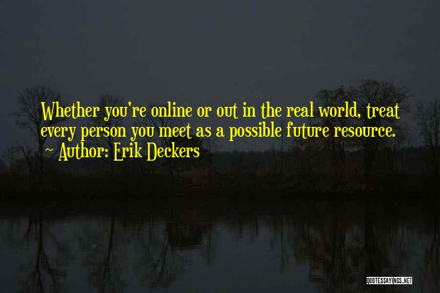 Erik Deckers Quotes: Whether You're Online Or Out In The Real World, Treat Every Person You Meet As A Possible Future Resource.