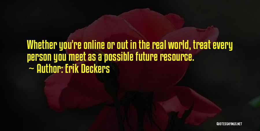 Erik Deckers Quotes: Whether You're Online Or Out In The Real World, Treat Every Person You Meet As A Possible Future Resource.