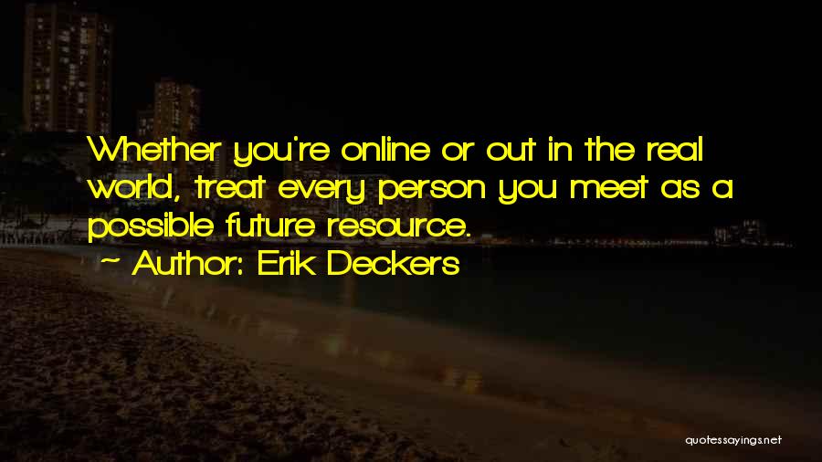 Erik Deckers Quotes: Whether You're Online Or Out In The Real World, Treat Every Person You Meet As A Possible Future Resource.