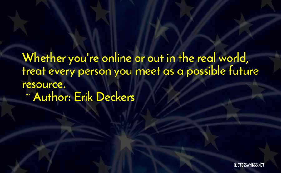 Erik Deckers Quotes: Whether You're Online Or Out In The Real World, Treat Every Person You Meet As A Possible Future Resource.