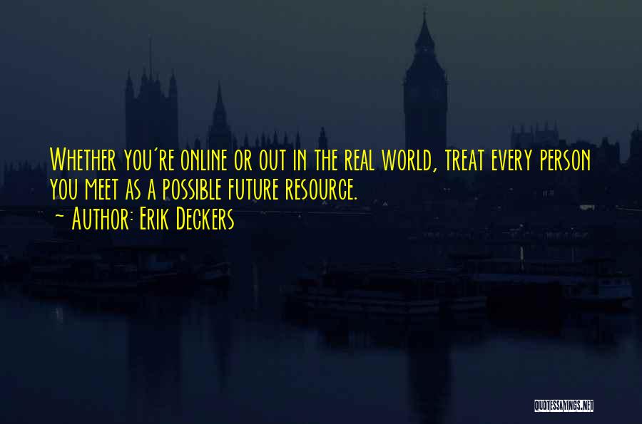 Erik Deckers Quotes: Whether You're Online Or Out In The Real World, Treat Every Person You Meet As A Possible Future Resource.