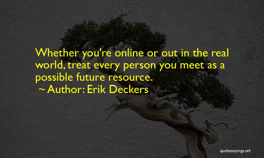 Erik Deckers Quotes: Whether You're Online Or Out In The Real World, Treat Every Person You Meet As A Possible Future Resource.