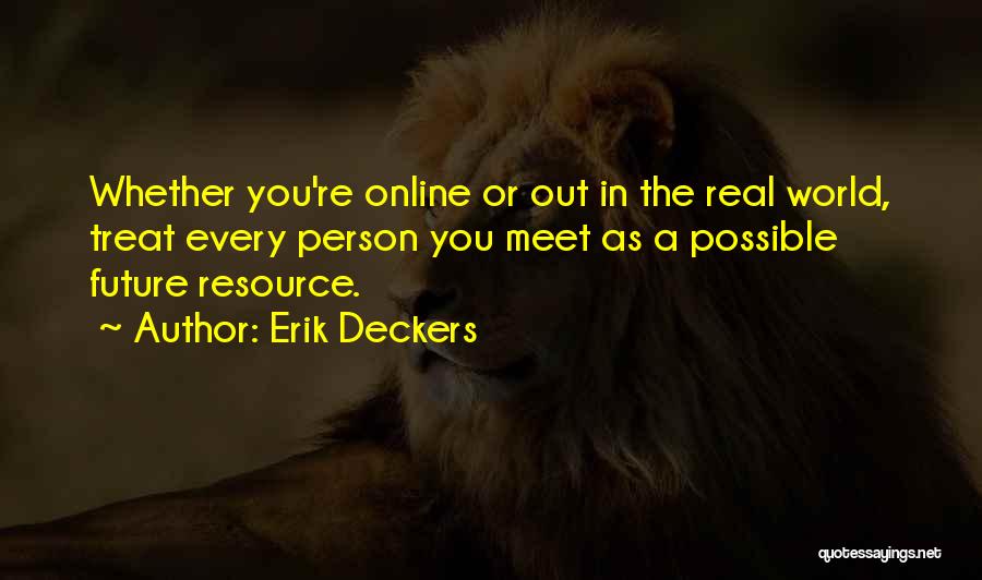 Erik Deckers Quotes: Whether You're Online Or Out In The Real World, Treat Every Person You Meet As A Possible Future Resource.