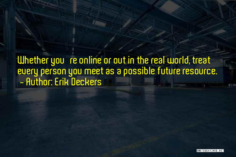 Erik Deckers Quotes: Whether You're Online Or Out In The Real World, Treat Every Person You Meet As A Possible Future Resource.