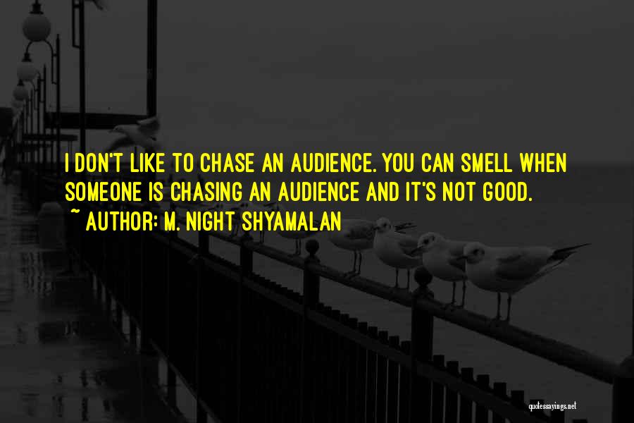 M. Night Shyamalan Quotes: I Don't Like To Chase An Audience. You Can Smell When Someone Is Chasing An Audience And It's Not Good.