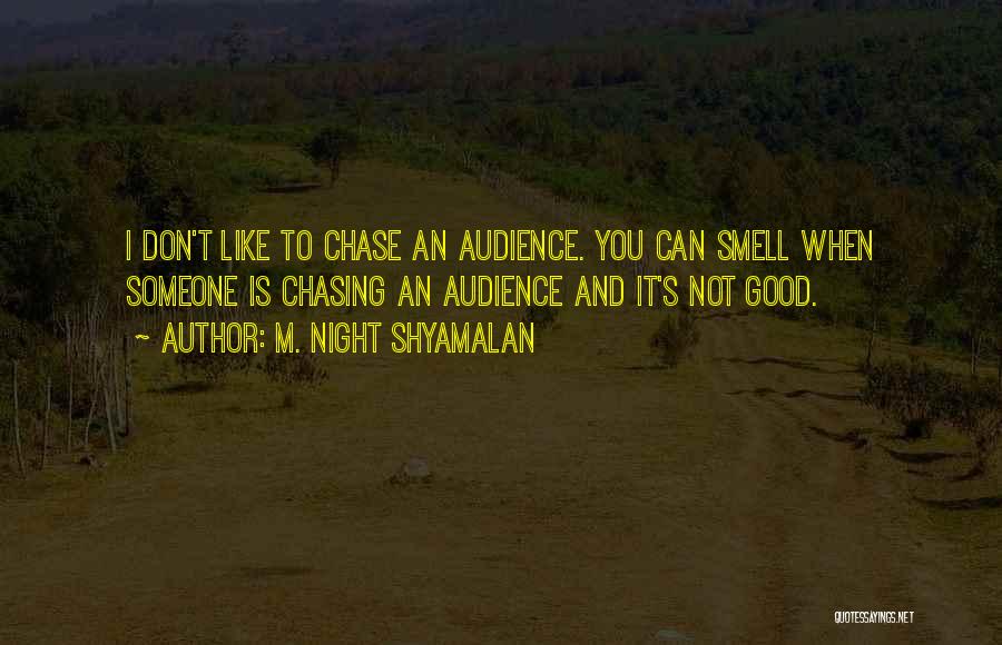 M. Night Shyamalan Quotes: I Don't Like To Chase An Audience. You Can Smell When Someone Is Chasing An Audience And It's Not Good.