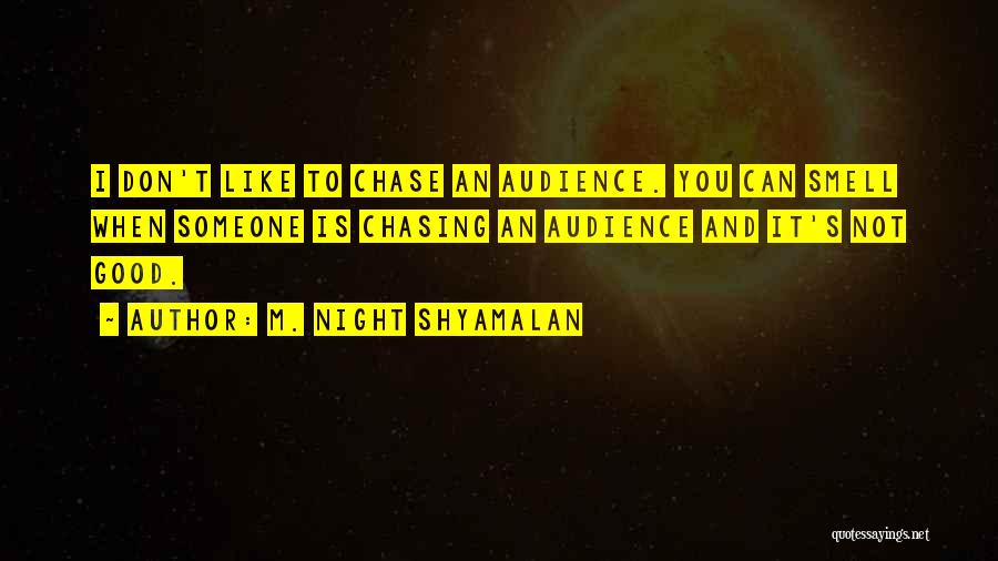 M. Night Shyamalan Quotes: I Don't Like To Chase An Audience. You Can Smell When Someone Is Chasing An Audience And It's Not Good.