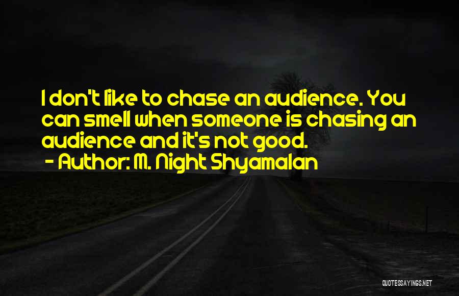 M. Night Shyamalan Quotes: I Don't Like To Chase An Audience. You Can Smell When Someone Is Chasing An Audience And It's Not Good.