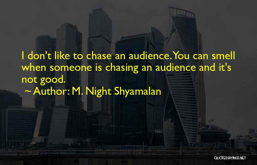 M. Night Shyamalan Quotes: I Don't Like To Chase An Audience. You Can Smell When Someone Is Chasing An Audience And It's Not Good.