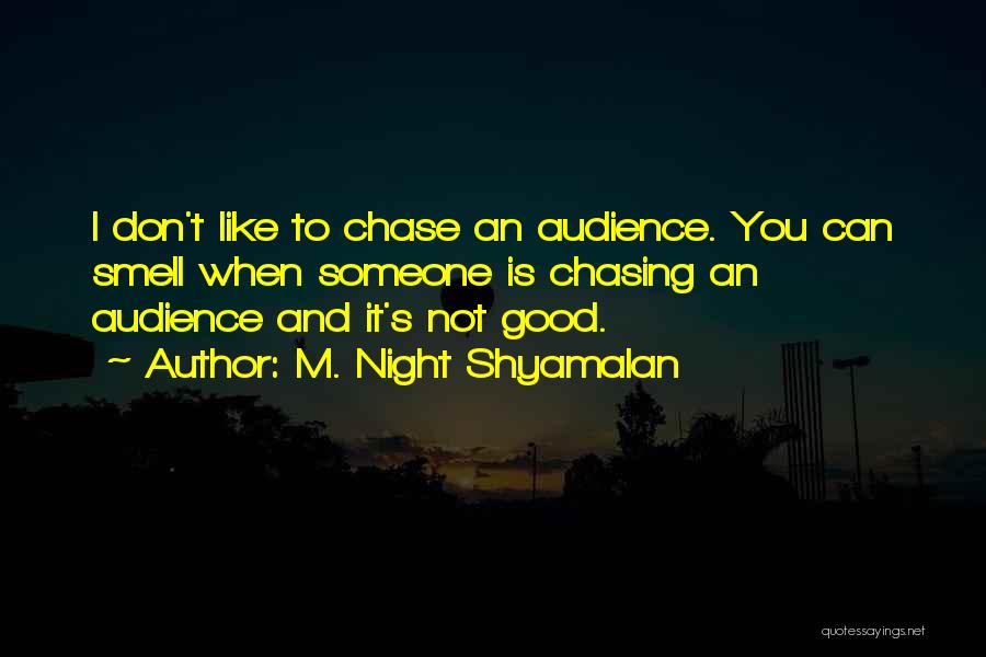 M. Night Shyamalan Quotes: I Don't Like To Chase An Audience. You Can Smell When Someone Is Chasing An Audience And It's Not Good.