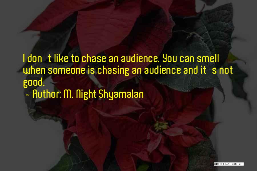 M. Night Shyamalan Quotes: I Don't Like To Chase An Audience. You Can Smell When Someone Is Chasing An Audience And It's Not Good.