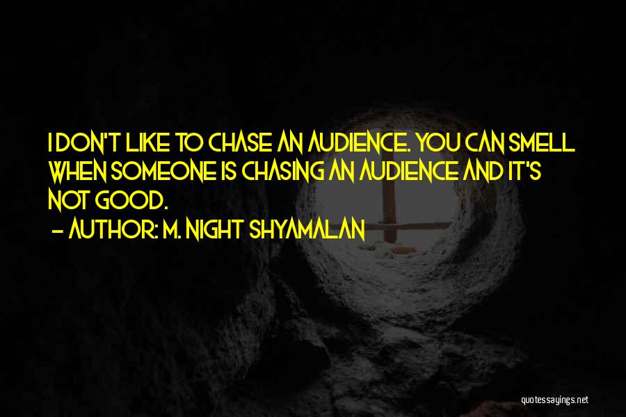 M. Night Shyamalan Quotes: I Don't Like To Chase An Audience. You Can Smell When Someone Is Chasing An Audience And It's Not Good.