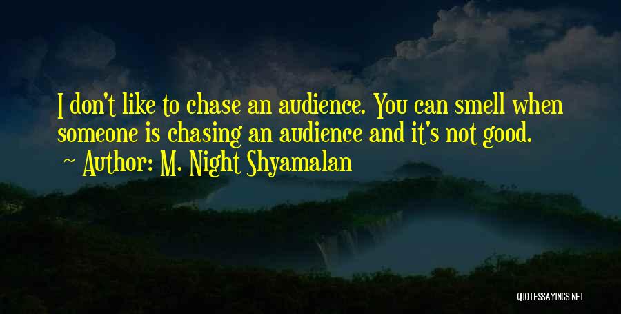 M. Night Shyamalan Quotes: I Don't Like To Chase An Audience. You Can Smell When Someone Is Chasing An Audience And It's Not Good.