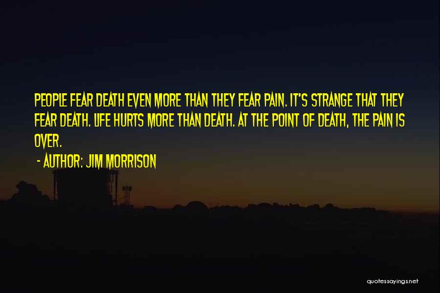 Jim Morrison Quotes: People Fear Death Even More Than They Fear Pain. It's Strange That They Fear Death. Life Hurts More Than Death.