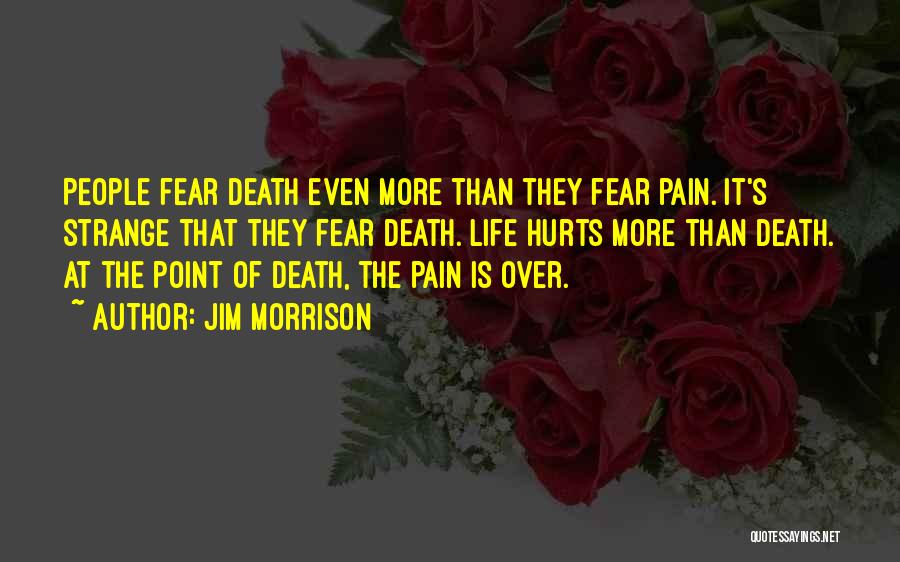 Jim Morrison Quotes: People Fear Death Even More Than They Fear Pain. It's Strange That They Fear Death. Life Hurts More Than Death.