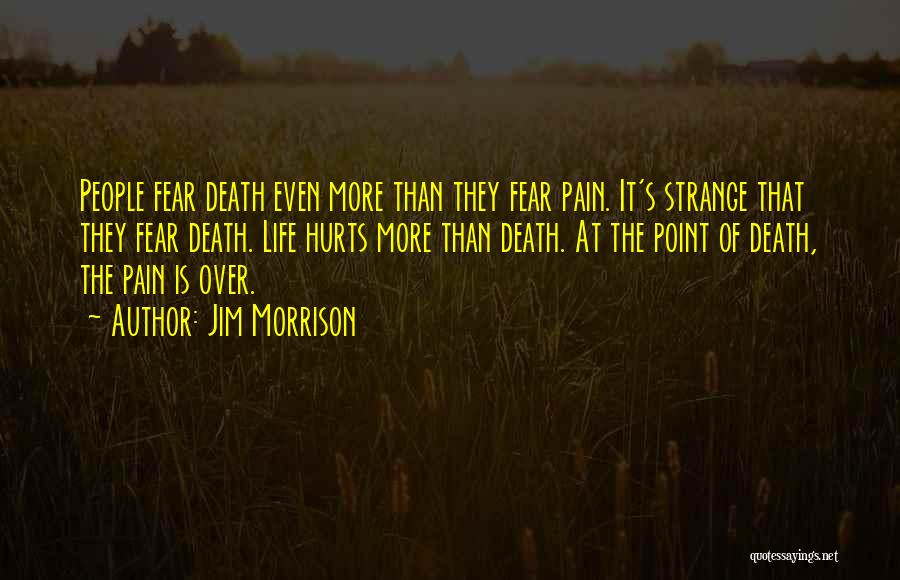 Jim Morrison Quotes: People Fear Death Even More Than They Fear Pain. It's Strange That They Fear Death. Life Hurts More Than Death.