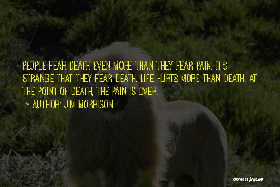 Jim Morrison Quotes: People Fear Death Even More Than They Fear Pain. It's Strange That They Fear Death. Life Hurts More Than Death.