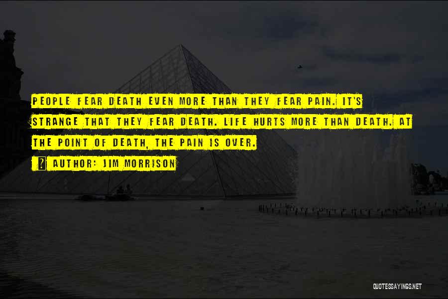 Jim Morrison Quotes: People Fear Death Even More Than They Fear Pain. It's Strange That They Fear Death. Life Hurts More Than Death.