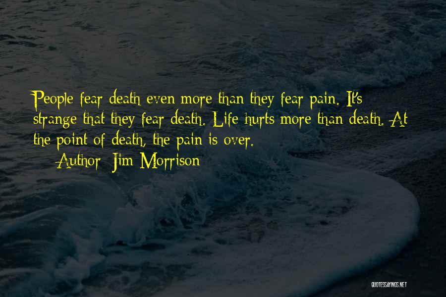 Jim Morrison Quotes: People Fear Death Even More Than They Fear Pain. It's Strange That They Fear Death. Life Hurts More Than Death.