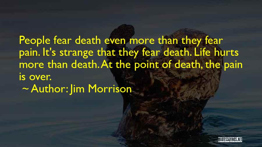 Jim Morrison Quotes: People Fear Death Even More Than They Fear Pain. It's Strange That They Fear Death. Life Hurts More Than Death.