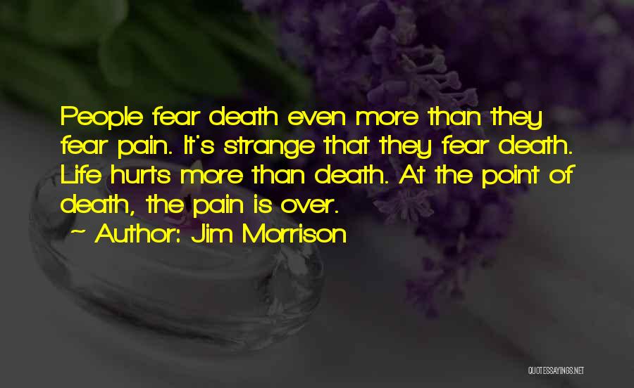Jim Morrison Quotes: People Fear Death Even More Than They Fear Pain. It's Strange That They Fear Death. Life Hurts More Than Death.