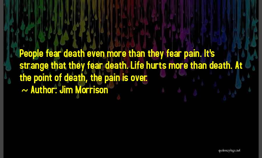 Jim Morrison Quotes: People Fear Death Even More Than They Fear Pain. It's Strange That They Fear Death. Life Hurts More Than Death.