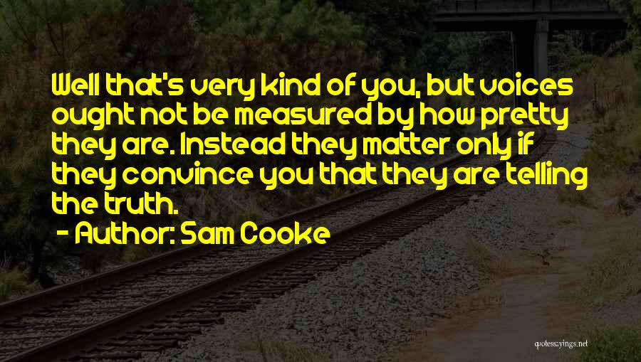 Sam Cooke Quotes: Well That's Very Kind Of You, But Voices Ought Not Be Measured By How Pretty They Are. Instead They Matter