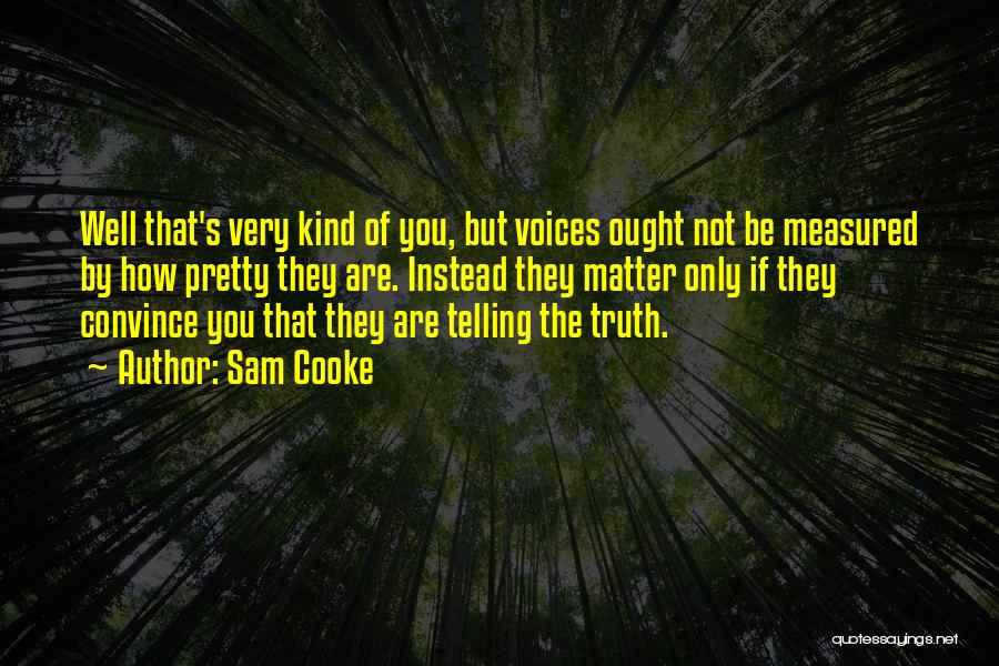Sam Cooke Quotes: Well That's Very Kind Of You, But Voices Ought Not Be Measured By How Pretty They Are. Instead They Matter