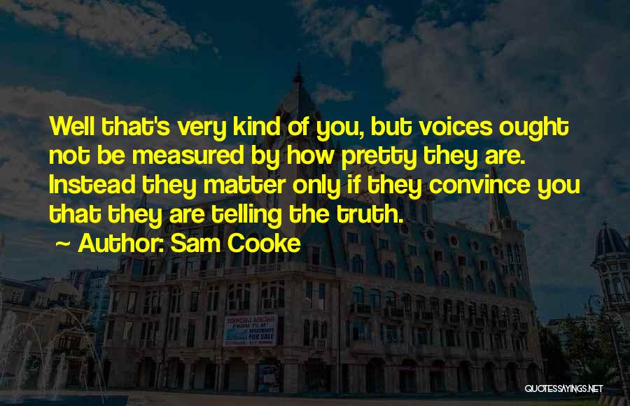 Sam Cooke Quotes: Well That's Very Kind Of You, But Voices Ought Not Be Measured By How Pretty They Are. Instead They Matter