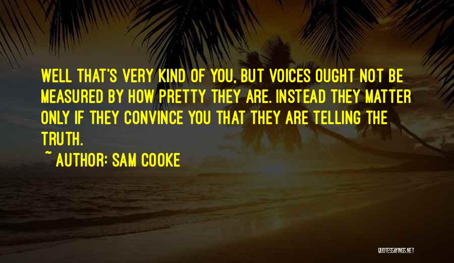 Sam Cooke Quotes: Well That's Very Kind Of You, But Voices Ought Not Be Measured By How Pretty They Are. Instead They Matter