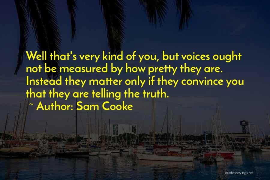 Sam Cooke Quotes: Well That's Very Kind Of You, But Voices Ought Not Be Measured By How Pretty They Are. Instead They Matter