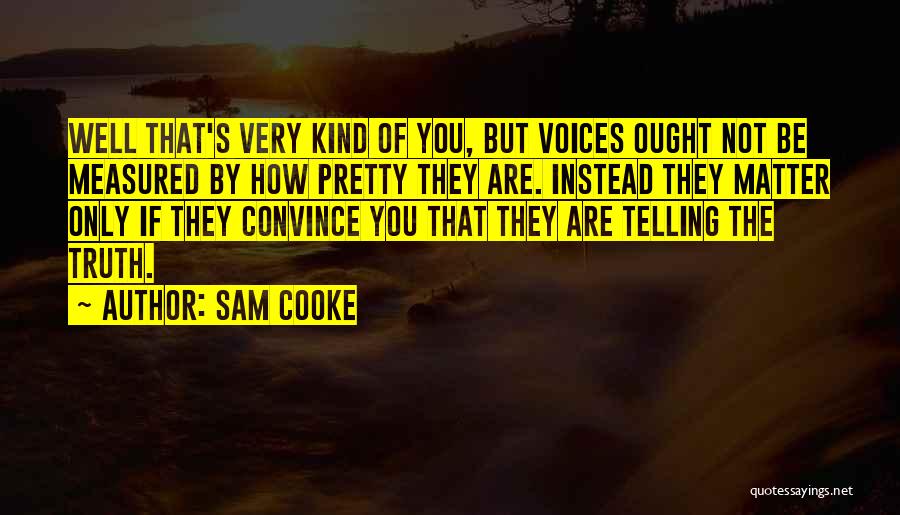 Sam Cooke Quotes: Well That's Very Kind Of You, But Voices Ought Not Be Measured By How Pretty They Are. Instead They Matter