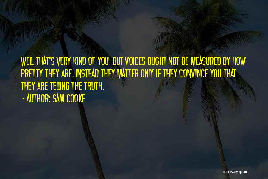 Sam Cooke Quotes: Well That's Very Kind Of You, But Voices Ought Not Be Measured By How Pretty They Are. Instead They Matter