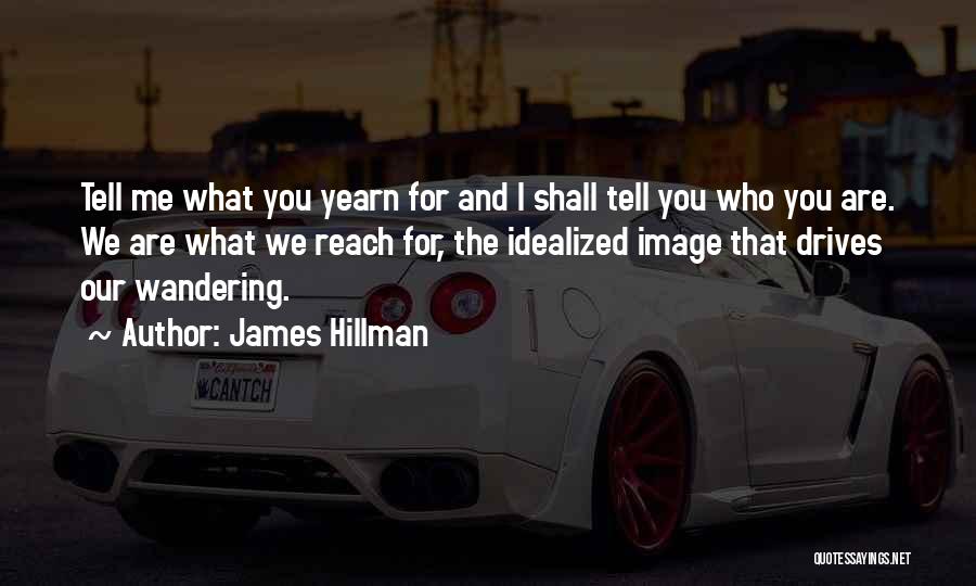 James Hillman Quotes: Tell Me What You Yearn For And I Shall Tell You Who You Are. We Are What We Reach For,
