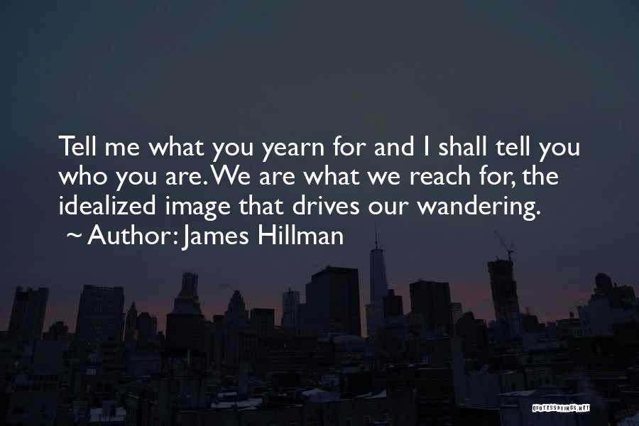 James Hillman Quotes: Tell Me What You Yearn For And I Shall Tell You Who You Are. We Are What We Reach For,