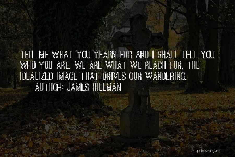 James Hillman Quotes: Tell Me What You Yearn For And I Shall Tell You Who You Are. We Are What We Reach For,