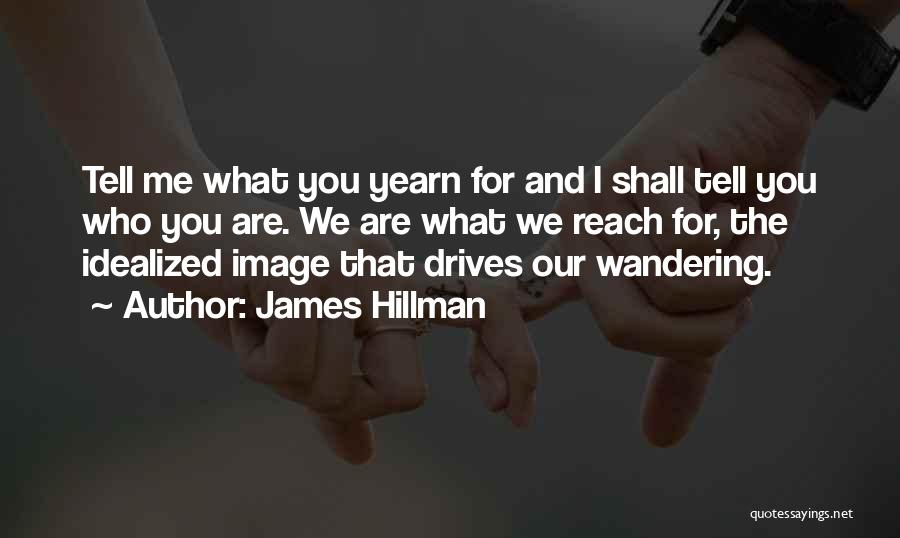 James Hillman Quotes: Tell Me What You Yearn For And I Shall Tell You Who You Are. We Are What We Reach For,