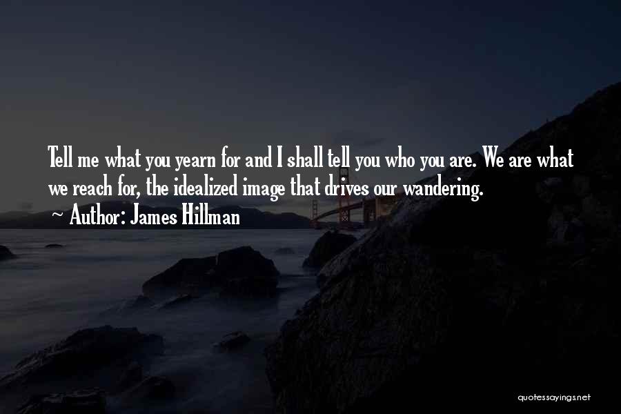 James Hillman Quotes: Tell Me What You Yearn For And I Shall Tell You Who You Are. We Are What We Reach For,