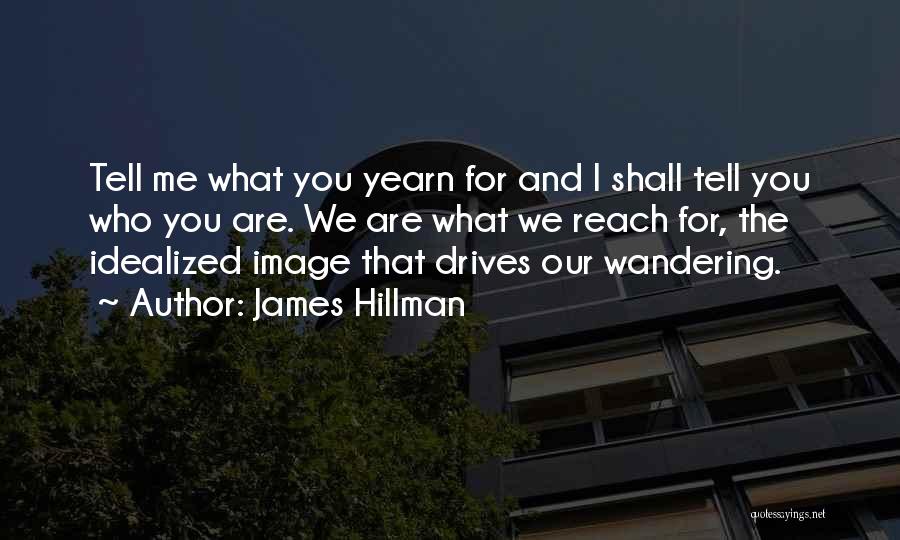 James Hillman Quotes: Tell Me What You Yearn For And I Shall Tell You Who You Are. We Are What We Reach For,