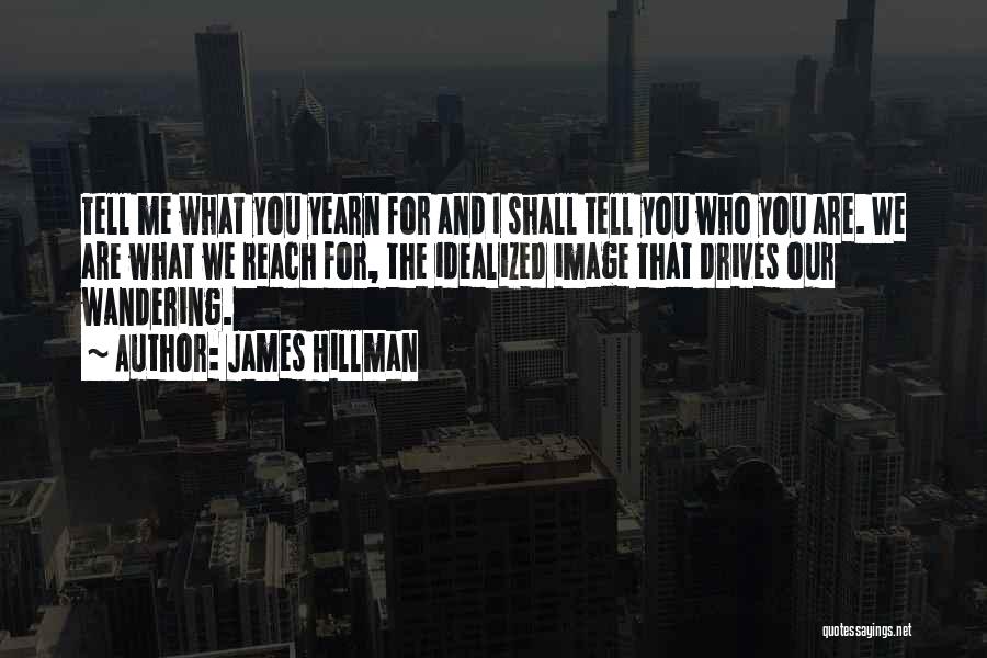 James Hillman Quotes: Tell Me What You Yearn For And I Shall Tell You Who You Are. We Are What We Reach For,