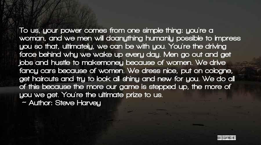 Steve Harvey Quotes: To Us, Your Power Comes From One Simple Thing: You're A Woman, And We Men Will Doanything Humanly Possible To