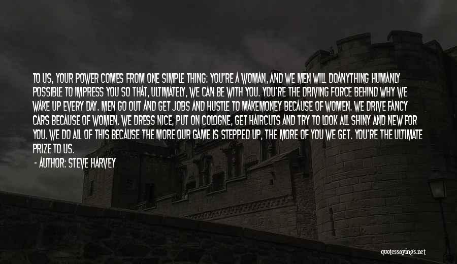 Steve Harvey Quotes: To Us, Your Power Comes From One Simple Thing: You're A Woman, And We Men Will Doanything Humanly Possible To