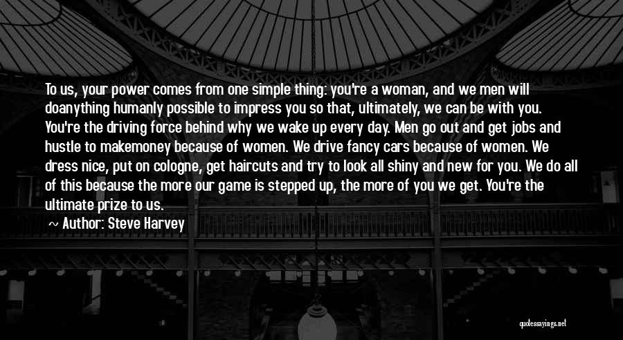 Steve Harvey Quotes: To Us, Your Power Comes From One Simple Thing: You're A Woman, And We Men Will Doanything Humanly Possible To