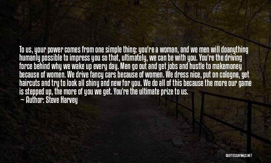 Steve Harvey Quotes: To Us, Your Power Comes From One Simple Thing: You're A Woman, And We Men Will Doanything Humanly Possible To