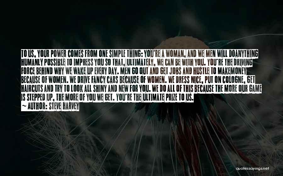 Steve Harvey Quotes: To Us, Your Power Comes From One Simple Thing: You're A Woman, And We Men Will Doanything Humanly Possible To