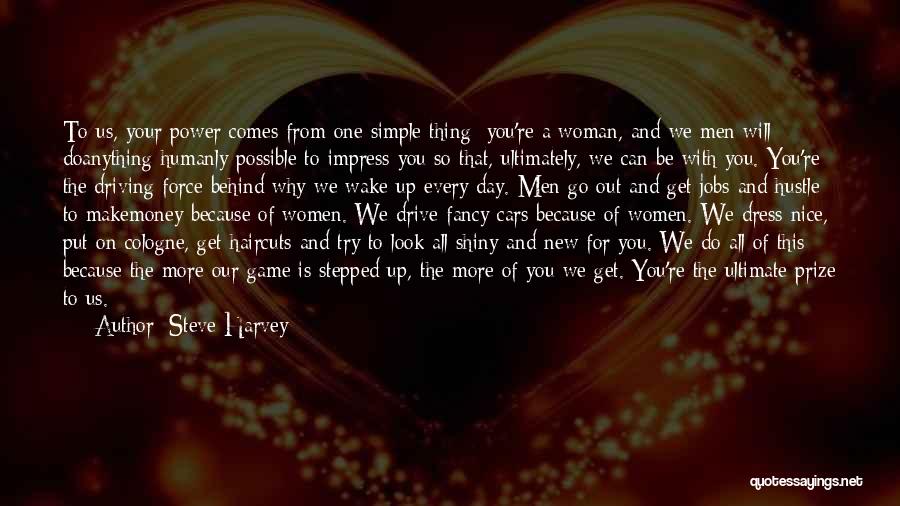 Steve Harvey Quotes: To Us, Your Power Comes From One Simple Thing: You're A Woman, And We Men Will Doanything Humanly Possible To