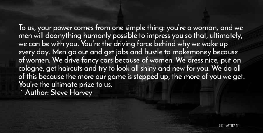 Steve Harvey Quotes: To Us, Your Power Comes From One Simple Thing: You're A Woman, And We Men Will Doanything Humanly Possible To